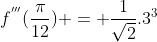 f^{'''}(\frac{\pi}{12}) = \frac{1}{\sqrt2}.3^3