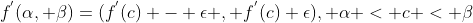 f^{'}(\alpha, \beta)=(f^{'}(c) - \epsilon , f^{'}(c)+\epsilon), \alpha < c < \beta