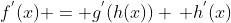 f^{'}(x) = g^{'}(h(x)) \, h^{'}(x)