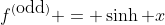 f^{(\mbox{odd})} = \sinh x