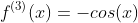 f^{(3)}(x)=-cos(x)