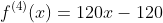 f^{(4)}(x)=120x-120
