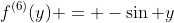 f^{(6)}(y) = -\sin y