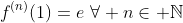 f^{(n)}(1)=e\,\,\forall n\in \mathbb{N}