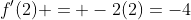 f^{\prime}(2) = -2(2)=-4