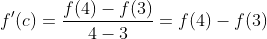 f^{\prime}(c)=\frac{f(4)-f(3)}{4-3}=f(4)-f(3)
