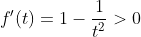 f^{\prime}(t)=1-\frac{1}{t^{2}}>0