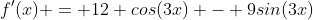 f^{\prime}(x) = 12 cos(3x) - 9sin(3x)