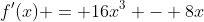 f^{\prime}(x) = 16x^3 - 8x