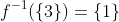f^{-1}(\{3\})=\{1\}