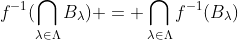 f^{-1}(\bigcap_{\lambda\in\Lambda}B_{\lambda}) = \bigcap_{\lambda\in\Lambda}f^{-1}(B_{\lambda})