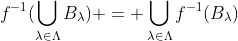 f^{-1}(\bigcup_{\lambda\in\Lambda}B_{\lambda}) = \bigcup_{\lambda\in\Lambda}f^{-1}(B_{\lambda})