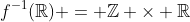 f^{-1}(\mathbb{Re}) = \mathbb{Z} \times \mathbb{Re}