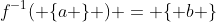 f^{-1}( \{a \} ) = \{ b \}