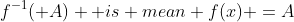 f^{-1}( A)  is mean f(x) =A