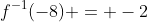 f^{-1}(-8) = -2