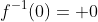 f^{-1}(0)= 0