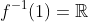 f^{-1}(1)=\mathbb{R}