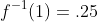 f^{-1}(1)=.25