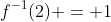 f^{-1}(2) = 1