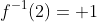 f^{-1}(2)= 1