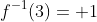 f^{-1}(3)= 1
