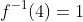 f^{-1}(4)=1