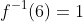 f^{-1}(6)=1