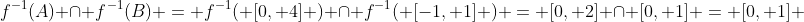 f^{-1}(A) \cap f^{-1}(B) = f^{-1}( [0, 4] ) \cap f^{-1}( [-1, 1] ) = [0, 2] \cap [0, 1] = [0, 1] 