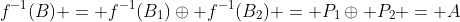 f^{-1}(B) = f^{-1}(B_1)\oplus f^{-1}(B_2) = P_1\oplus P_2 = A