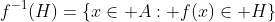 f^{-1}(H)=\{x\in A: f(x)\in H\}