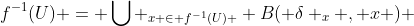 f^{-1}(U) = \bigcup _{x \in f^{-1}(U) } B( \delta _x , x ) 