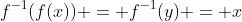 f^{-1}(f(x)) = f^{-1}(y) = x