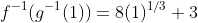 f^{-1}(g^{-1}(1))=8(1)^{1/3}+3