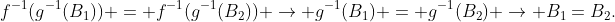 f^{-1}(g^{-1}(B_1)) = f^{-1}(g^{-1}(B_2)) \rightarrow g^{-1}(B_1) = g^{-1}(B_2) \rightarrow B_1=B_2.