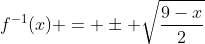 f^{-1}(x) = \pm \sqrt{\frac{9-x}{2}}