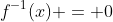 f^{-1}(x) = 0