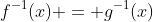 f^{-1}(x) = g^{-1}(x)