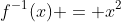 f^{-1}(x) = x^2