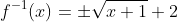 f^{-1}(x)=\pm\sqrt{x+1}+2