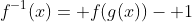 f^{-1}(x)= f(g(x))- 1