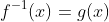 f^{-1}(x)=g(x)