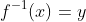 f^{-1}(x)=y