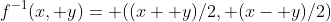f^{-1}(x, y)= ((x+ y)/2, (x- y)/2)