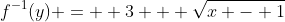 f^{-1}(y) =  3 + \sqrt{x - 1}