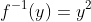 f^{-1}(y)=y^2