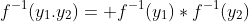 f^{-1}(y_1.y_2)= f^{-1}(y_1)*f^{-1}(y_2)