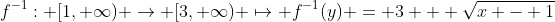 f^{-1}: [1, \infty) \to [3, \infty) \mapsto f^{-1}(y) = 3 + \sqrt{x - 1}