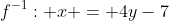 f^{-1}: x = 4y-7