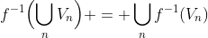 f^{-1}\Bigl(\bigcup_nV_n\Bigr) = \bigcup_nf^{-1}(V_n)